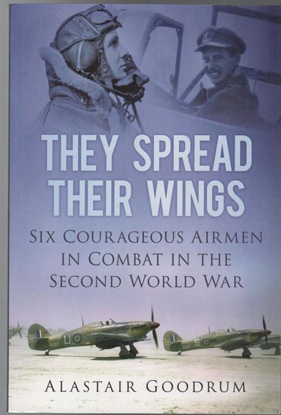 GOODRUM, ALASTAIR. - They Spread Their Wings: Six Courageous Airmen In Combat In The Second World War.