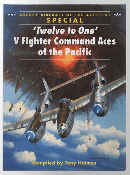 HOLMES, TONY. - 'Twelve to One' V Fighter Command aces of the Pacific. Osprey Aircraft of the Aces No. 61 Special.