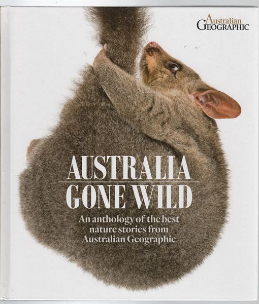 GOLDRICK, CHRISSIE; HARTMANN, JOANNA; TORR, GEORDIE; Editors. - Australia Gone Wild An anthology of the best nature stories from Australian Geographic.