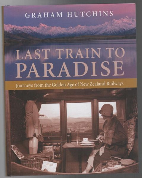 HUTCHINS, GRAHAM. - Last Train To Paradise: Journeys from the Golden Age of new Zealand Railways.