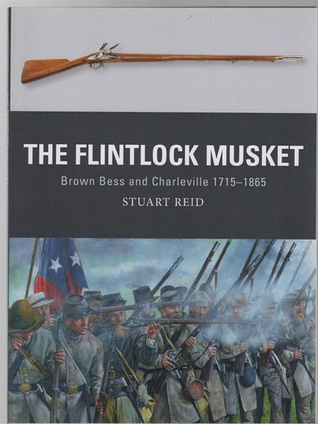 REID, STUART. - The Flintlock Musket: Brown Bess Charleville 1715-1865.