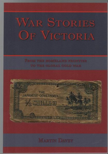 DAVEY, MARTIN. - War Stories Of Victoria. From The Homeland Frontier to the Global Cold War.