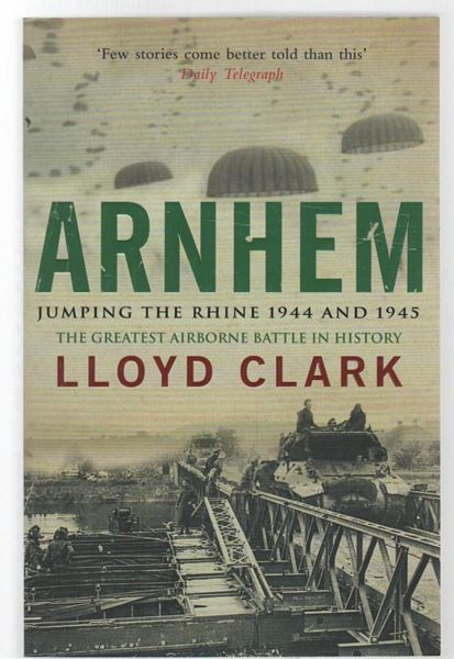 CLARK, LLOYD. - Arnhem Jumping The Rhine 1944 and 1945 The Greatest Airborne Battle in History.