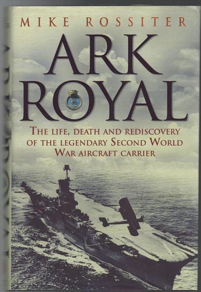 ROSSITER, MIKE. - Ark Royal. The Life, Death And Rediscovery Of The Legendary Second World War Aircraft Carrier.