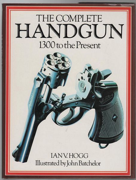 HOGG, IAN V. - The Complete Handgun 1300 to the Present. Illustrated by John Batchelor.