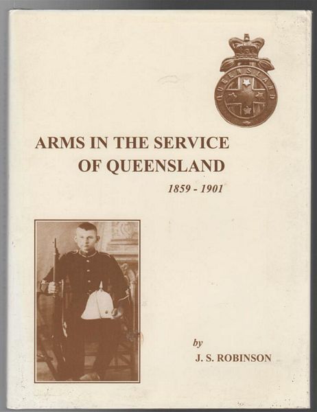 ROBINSON, J. S. - Arms In The Service Of Queensland 1859-1901.