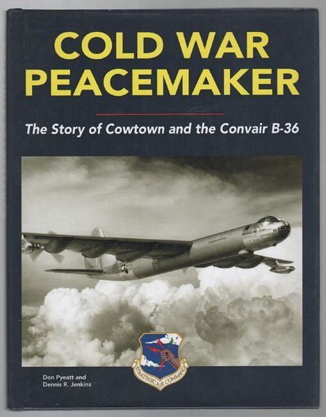 PYEATT, DON; JENKINS, DENNIS R. - Cold War Peacemaker. The Story of Cowtown and the Convair B-36.