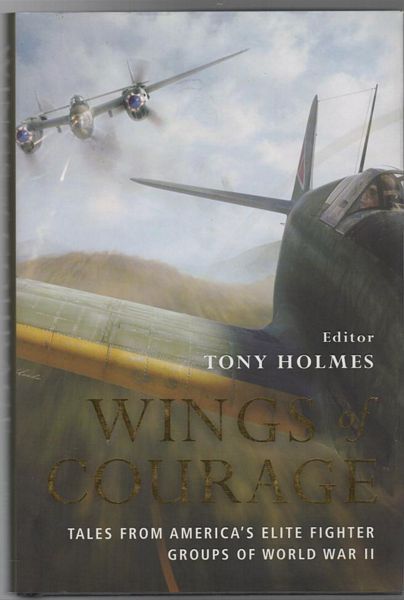 HOLMES, TONY. - WINGS of COURAGE. Tales From America's Elite Fighter Groups of World War II.