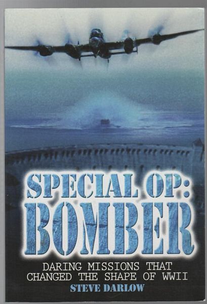 DARLOW, STEVE. - Special Op: Bomber. Daring Missions That Changed The Shape Of WWII.
