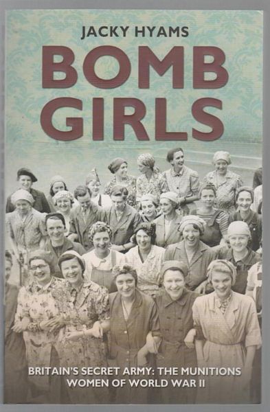 HYAMS, JACKY. - Bomb Girls. Britain's Secret Army: The Munitions Women of World War II.