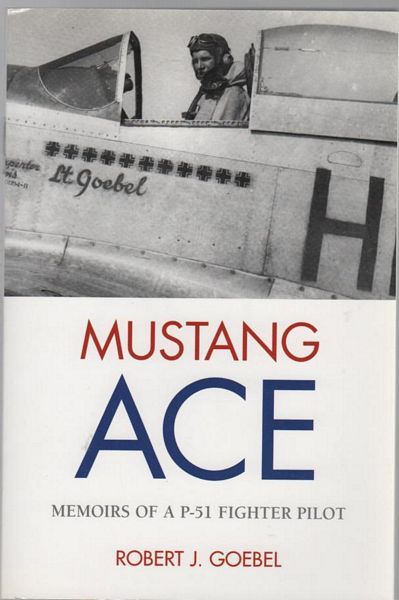 GOEBEL, ROBERT J. - Mustang Ace Memoirs Of A P-51 Fighter Pilot.
