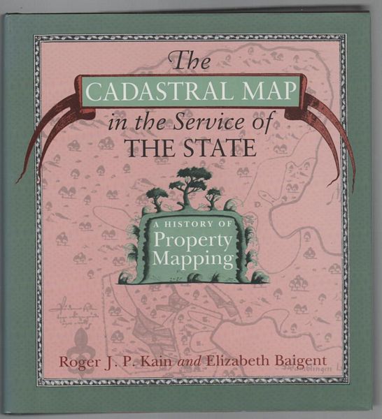 KAIN, ROGER J. P; BAIGENT, ELIZABETH. - The Cadastral Map in the Service of The State. A History of Property Mapping.