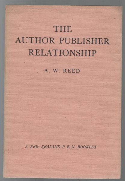 REED, A. W. - The Author Publisher Relationship. An address delivered to the members of the P.E.N. on 12 September 1945 at the Turnbull Library.