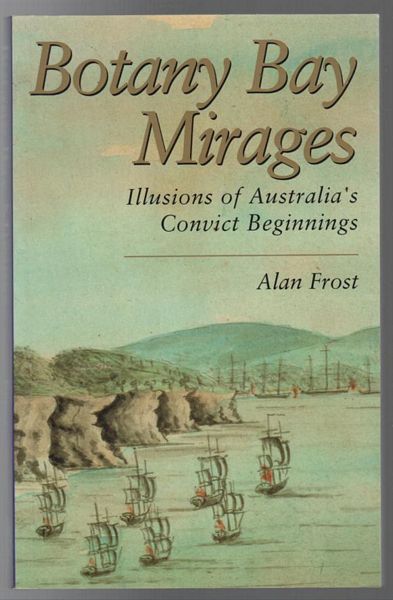 FROST, ALAN. - Botany Bay Mirages. Illusions of Australia's convict beginnings.