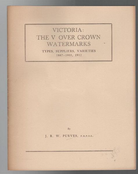 PURVES, J. R. W. - Victoria: The V Over Crown Watermarks Types, Suppliers, Varieties 1867-1905, 1912. (With a special chapter on Victoria's 