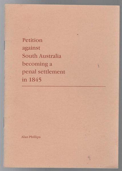 PHILLIPS, ALAN; Editor. - Petition Against South Australia Becoming A Penal Settlement