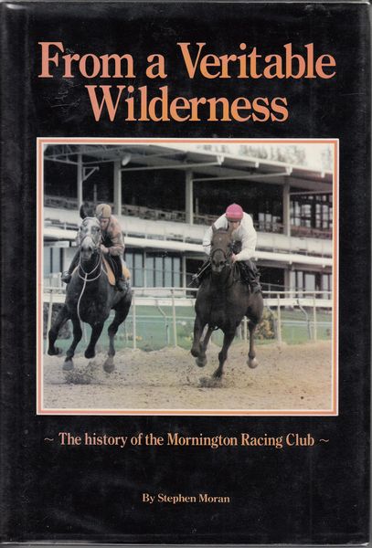 MORAN, STEPHEN. - From a Veritable Wilderness. The history of the Mornington Racing Club.