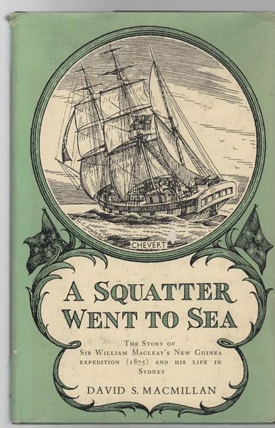 MACMILLAN, DAVID S. - A Squatter Went To Sea. The Story Of Sir William Macleay's New Guinea Expedition (1875) And His Life In Sydney.