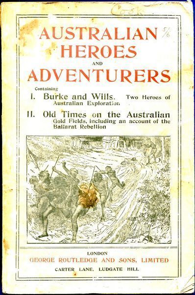 PYKE, WILLIAM THOMAS; Editor. - Australian Heroes And Adventurers. Part 1. being chapters I-IV: Burke and Wills - Two heroes of exploration. Part 2. chapters I-VIII: Old Times On The Australian Gold-Fields including an account of The Ballarat rebellion.
