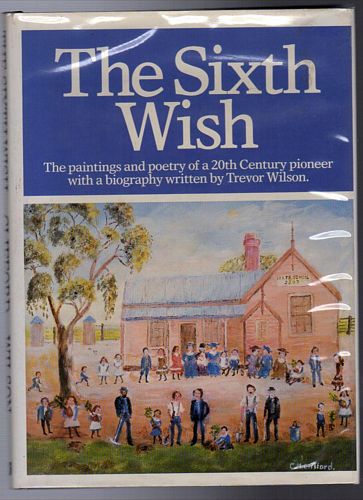 WILSON, TREVOR. - The Sixth Wish. The paintings and poetry of a 20th century pioneer with a biography written by Trevor Wilson.