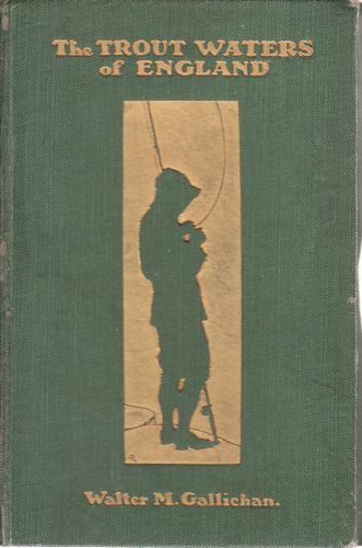 GALLICHAN, WALTER M. - The Trout Waters Of England. A Practical Guide to the Fisherman for Sea Trout, Brown Trout, and Grayling.