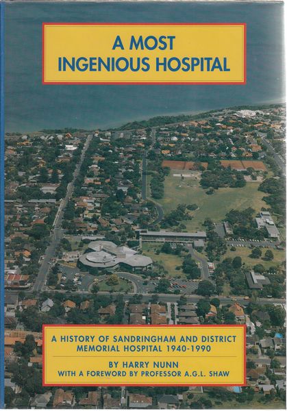 NUNN, HARRY W. - A Most Ingenious Hospital. A History of Sandringham and District Memorial Hospital 1940-1990.