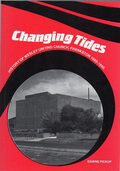 PICKUP, DAWNE. - Changing Tides. History Of Wesley Uniting Church, Frankston, 1860-1990.