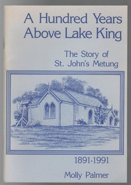 PALMER, MOLLY. - A Hundred Years Above Lake King. The Story Of St. John's Metung 1891-1991.