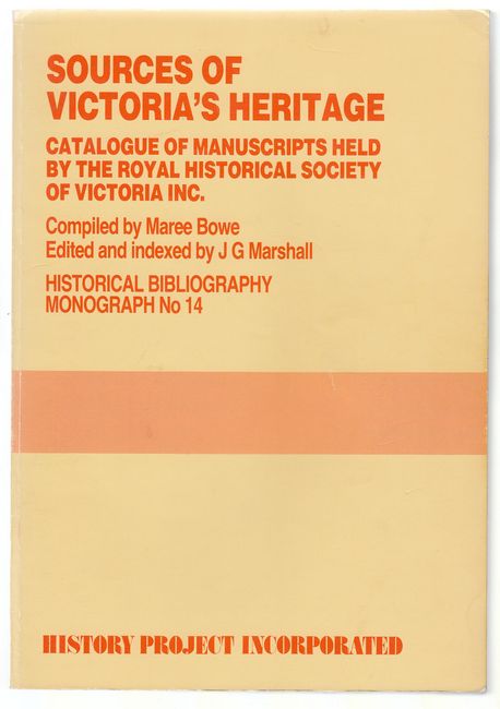 BOWE, MAREE; Compiler. - Sources Of Victoria's Heritage. Catalogue Of Manuscripts Held By The Royal Historical Society Of Victoria Inc. Edited and Indexed by J G Marshall. Historical Bibliography Monograph No 14.