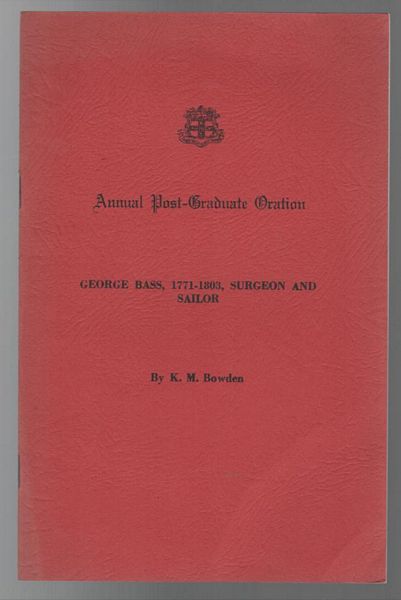 BOWDEN, K M. - Annual Post - Graduate Oration. George Bass, 1771 - 1803, Surgeon And Sailor.