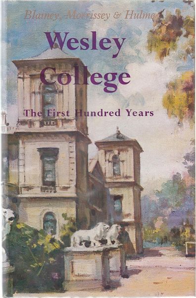 BLAINEY, GEOFRREY; MORRISSEY, JAMES; HULME, S. E. K. - Wesley College. The First Hundred Years.