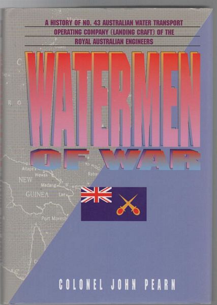 PEARN, JOHN HEMSLEY. - Watermen Of War. A history of No. 43 Australian Water Transport Operating Company (Landing Craft) A. I. F., of the Royal Australian Engineers.