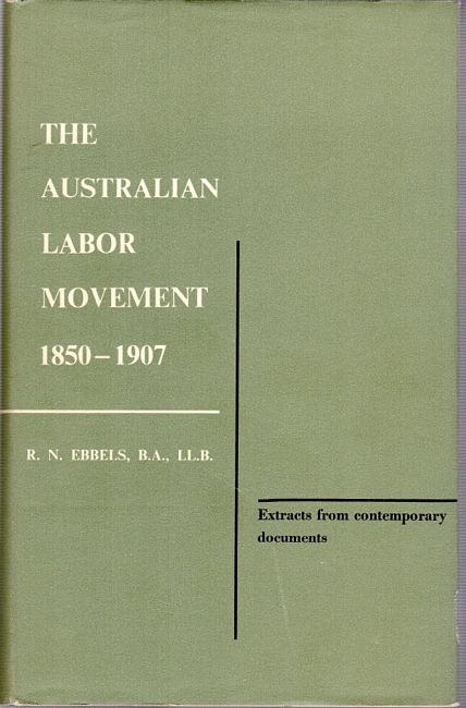 EBBELS, R N. - The Australian Labor Movement 1850 - 1907. Extracts from contemporary documents selected by R. N. Ebbels, With additions by members of the Noel Ebbels Memorial Committee, Editied with an introduction by L. G. Churchward, and with a memoir of the late Robert Noel Ebbels by C. M. H. Clark.