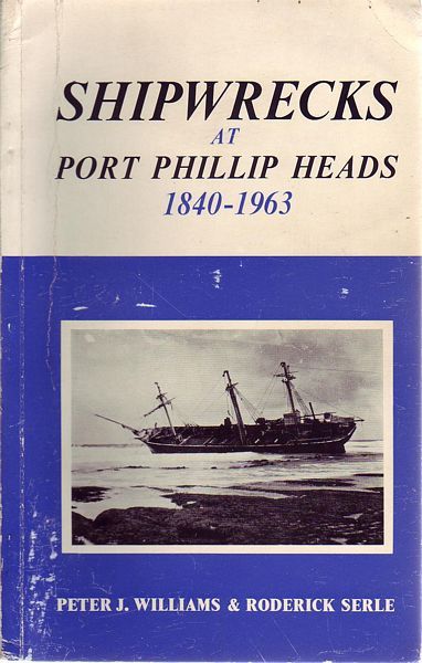 WILIAMS, PETER J ; SERLE, RODERICK. - Shipwrecks At Port Phillip Heads 1840 - 1963.