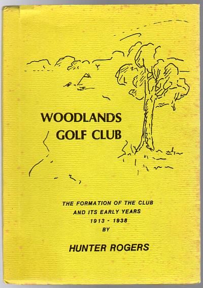 ROGERS, HUNTER. - History Of The 'Woodlands' Golf Club Covering The First 25 Years Of The Life Of The Club 1913-1938