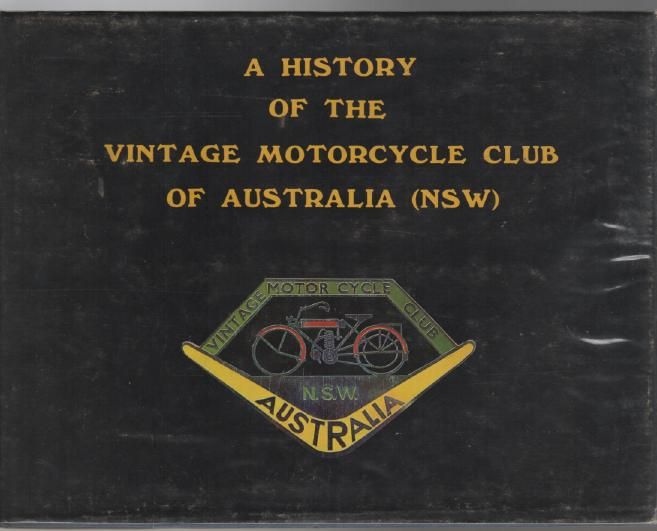 CORLETT, RAY ; JONES, PETER ; WOODWARD, BRIAN ; AND CLUB MEMBERS. - A History Of The Vintage Motorcycle Club Of Australia ( NSW ). This book is dedicated to all members of the Vintage Motorcycle Club, present and future, and to vintage motorcyclists throughout the world.