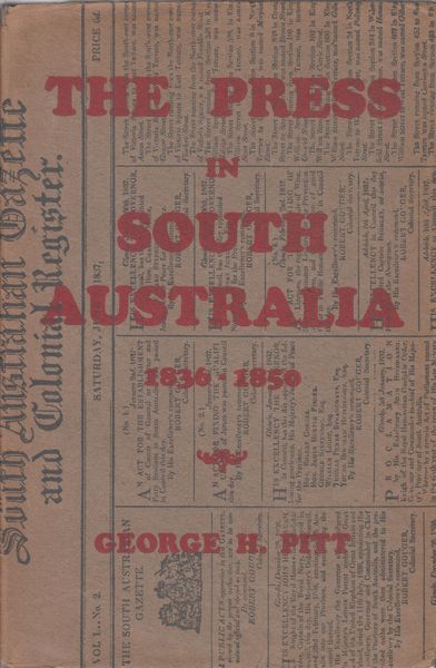 PITT, GEORGE H. - The Press in South Australia 1836 to 1850.