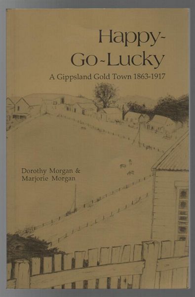 MORGAN, DOROTHY; MORGAN, MARJORIE. - Happy-Go-Lucky: A Gippsland Gold Town 1863-1917.
