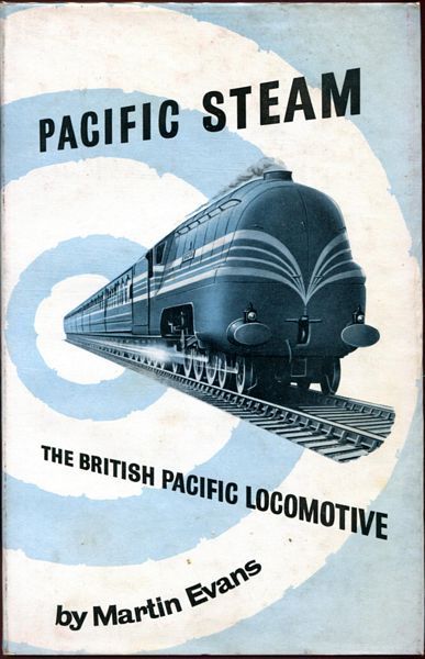 EVANS, MARTIN. - Pacific Steam. The British Pacific Locomotive.