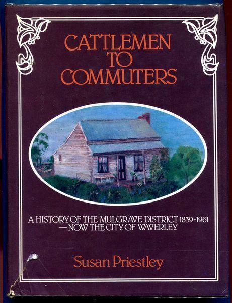 PRIESTLEY, SUSAN. - Cattlemen To Commuters. A History Of The Mulgrave District. Now The City Of Waverley. 1839-1961.