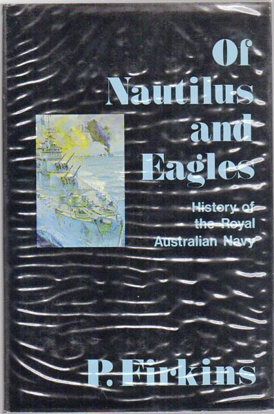 FIRKINS, P. - Of Nautilus And Eagles. History of the Royal Australian Navy.