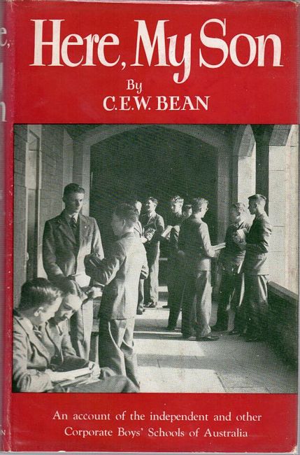 BEAN, C. E. W. - Here, My Son An Account Of The Independent And Other Corporate Boy's Schools Of Australia.