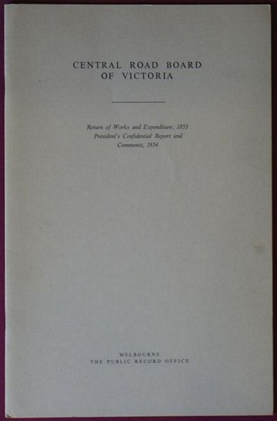  - Central Road Board of Victoria. Return of Works and Expenditure, 1853 President's Confidential Report and Comments, 1854.