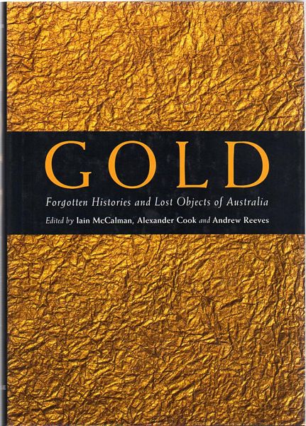 MCCALMAN, IAIN; COOK, ALEXANDER; REEVES, ANDREW. - Gold. Forgotten Histories and Lost Objects of Australia.