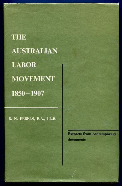 EBBELS, R N. - The Australian Labor Movement 1850 - 1907. Extracts from contemporary documents selected by R. N. Ebbels, With additions by members of the Noel Ebbels Memorial Committee, Edited with an introduction by L. G. Churchward, and with a memoir of the late Robert Noel Ebbels by C. M. H. Clark.