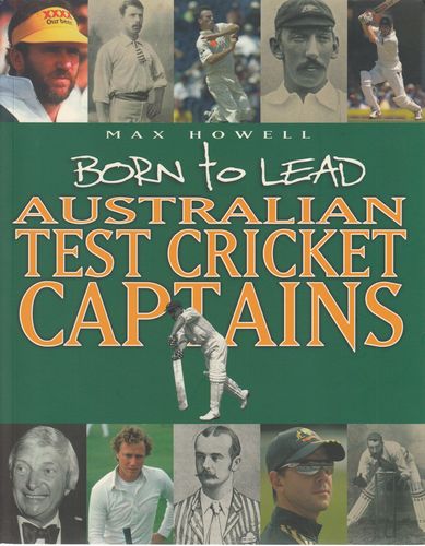 HOWELL, MAX. - Born to Lead. Australian Test Cricket Captains.