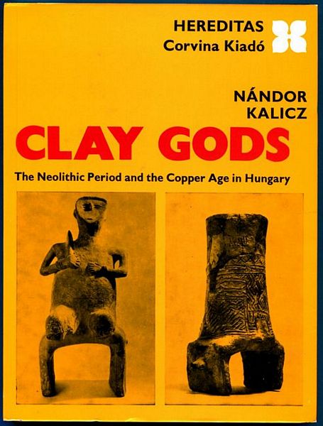 KALICZ, NANDOR. - Clay Gods. The Neolithic Period and the Copper Age in Hungary.