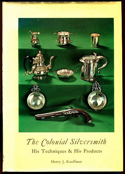 KAUFFMAN, HENRY J. - The Colonial Silversmith. His Techniques & His Products.
