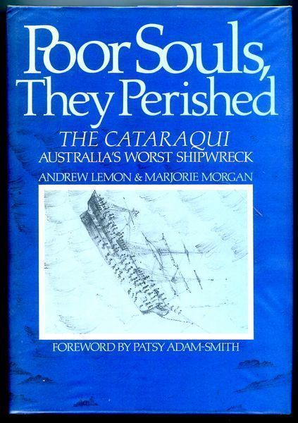 LEMON, ANDREW ; MORGAN, MARJORIE. - Poor Souls, They Perished. The Cataraqui Australia's Worst Shipwreck.