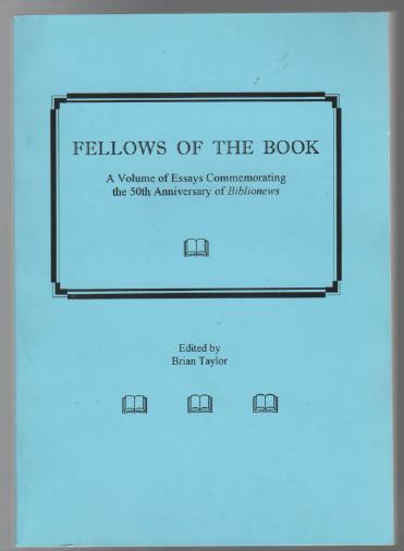 TAYLOR, BRIAN; Editor. - Fellows Of The Book. A Volume of Essays Commemorating the 50th Anniversary of Biblionews.